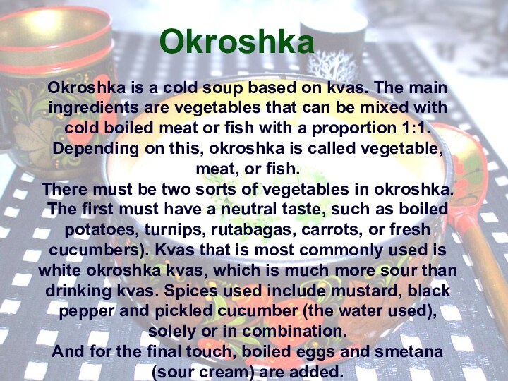Okroshka Okroshka is a cold soup based on kvas. The main ingredients