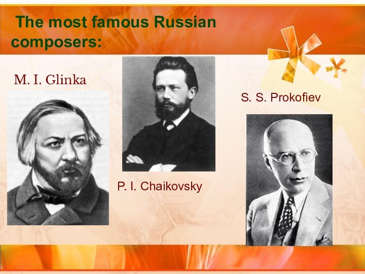 The most famous Russian composers:M. I. GlinkaP. I. ChaikovskyS. S. Prokofiev