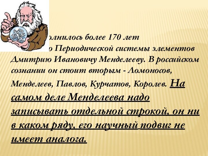 Исполнилось более 170 лет 				создателю Периодической системы элементов Дмитрию Ивановичу Менделееву.