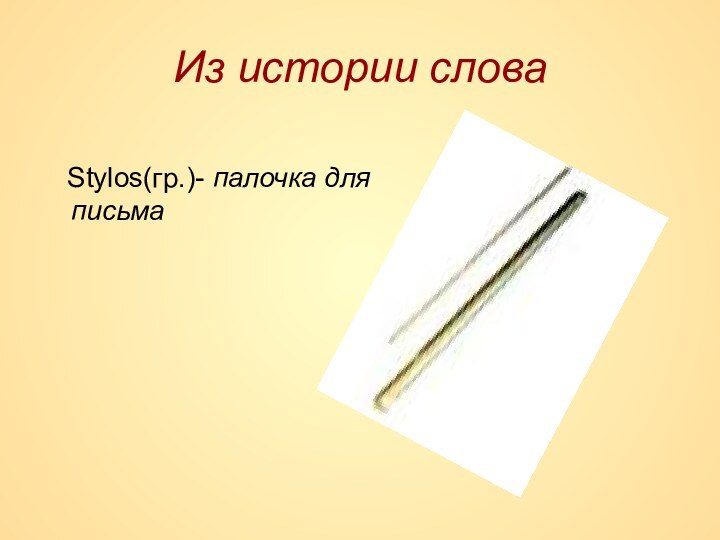 Из истории слова  Stylos(гр.)- палочка для письма