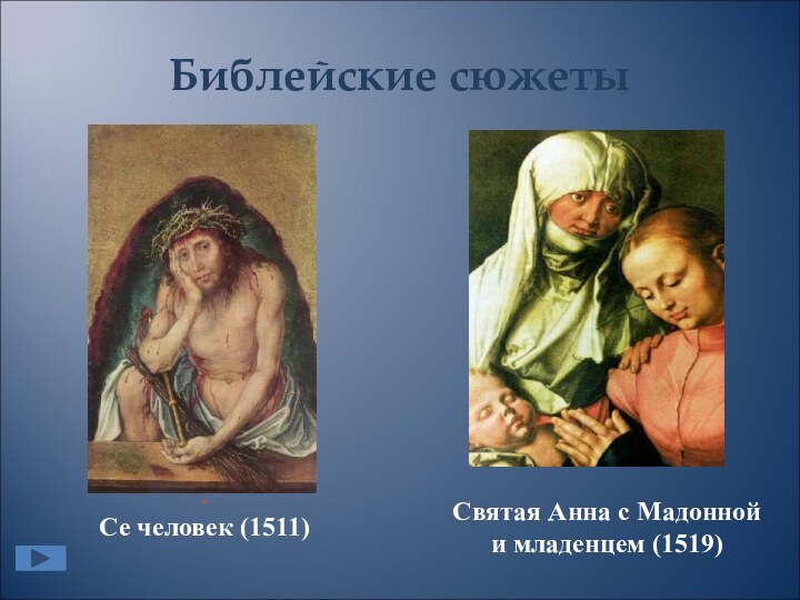 Библейские сюжетыСвятая Анна с Мадонной  и младенцем (1519) .  Се человек (1511)