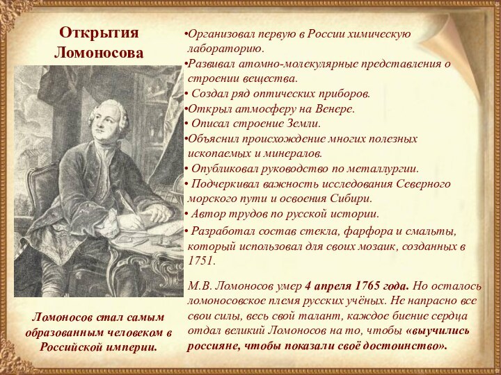 Открытия ЛомоносоваОткрытия ЛомоносоваЛомоносов стал самым образованным человеком в Российской империи.Организовал первую в