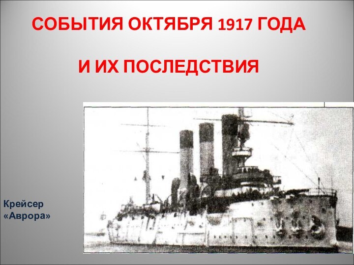 СОБЫТИЯ ОКТЯБРЯ 1917 ГОДА   И ИХ ПОСЛЕДСТВИЯ  Крейсер «Аврора»