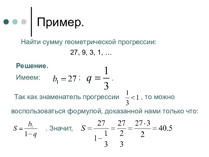 Пример.Найти сумму геометрической прогрессии:27, 9, 3, 1, …Решение.Имеем: