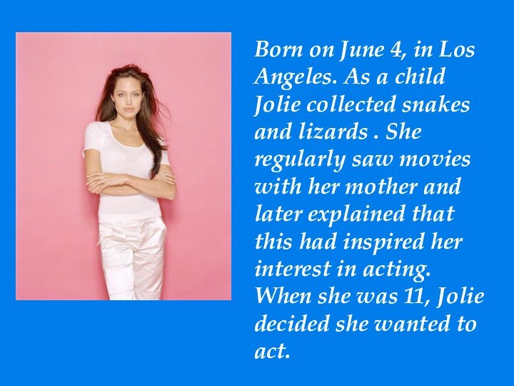 Born on June 4, in Los Angeles. As a child Jolie collected
