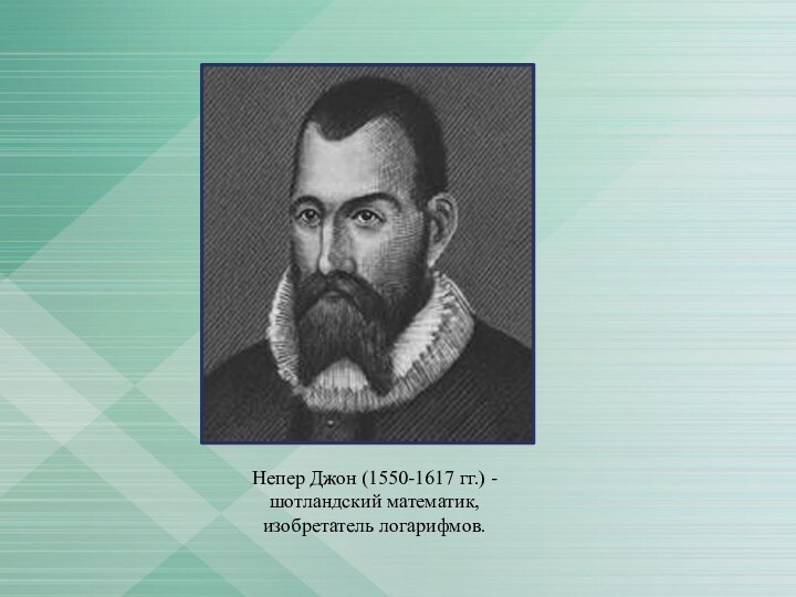 Непер Джон (1550-1617 гг.) - шотландский математик, изобретатель логарифмов.