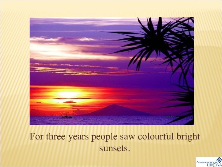 For three years people saw colourful bright sunsets.