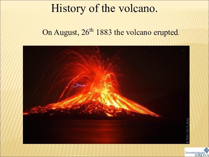 History of the volcano.On August, 26th 1883 the volcano erupted.
