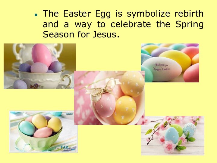 The Easter Egg is symbolize rebirth and a way to celebrate the Spring Season for Jesus.