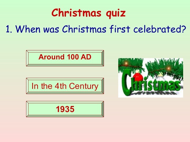 Christmas quiz1. When was Christmas first celebrated? Around 100 AD In the 4th Century 1935