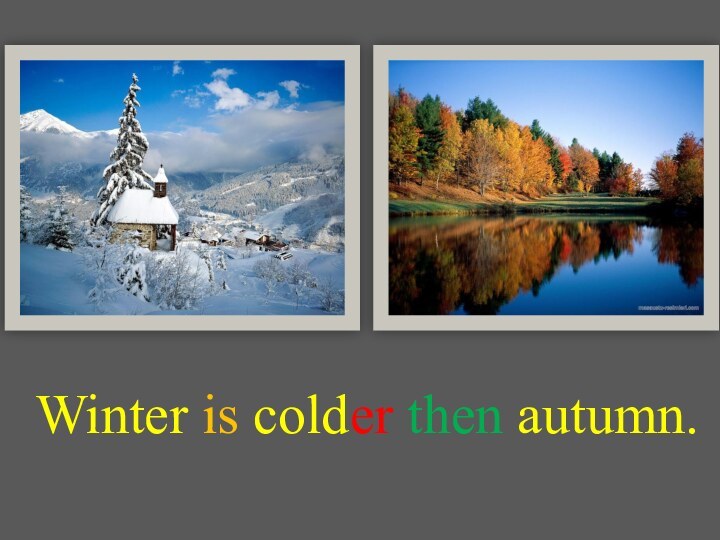 Winter is colder then autumn.