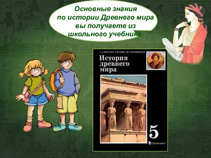 Основные знания по истории Древнего мира вы получаете из школьного учебника.
