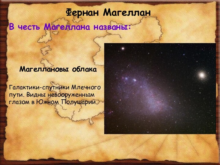 Фернан МагелланВ честь Магеллана названы:Магеллановы облакаГалактики-спутники Млечного пути. Видны невооруженным глазом в Южном Полушарии.