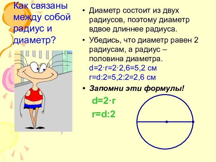 Диаметр состоит из двух радиусов, поэтому диаметр вдвое длиннее радиуса.Убедись, что диаметр