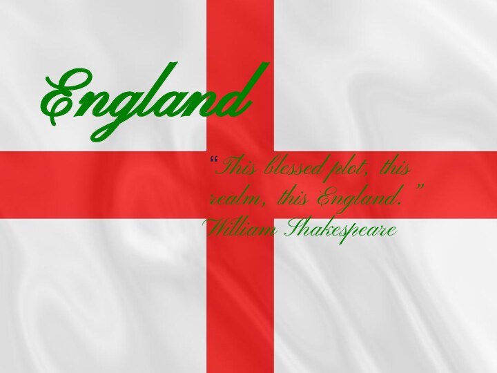 “This blessed plot, this realm, this England.” William ShakespeareEngland