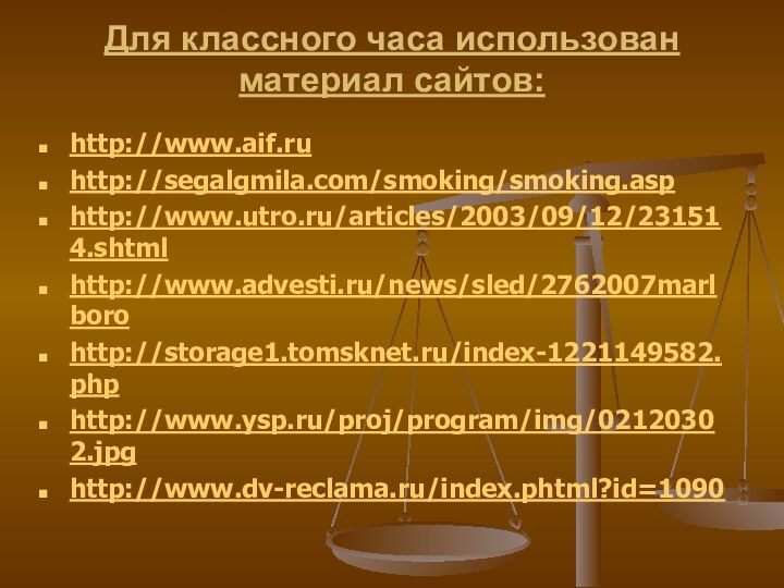 Для классного часа использован материал сайтов: http://www.aif.ruhttp://segalgmila.com/smoking/smoking.asphttp://www.utro.ru/articles/2003/09/12/231514.shtmlhttp://www.advesti.ru/news/sled/2762007marlborohttp://storage1.tomsknet.ru/index-1221149582.phphttp://www.ysp.ru/proj/program/img/02120302.jpghttp://www.dv-reclama.ru/index.phtml?id=1090