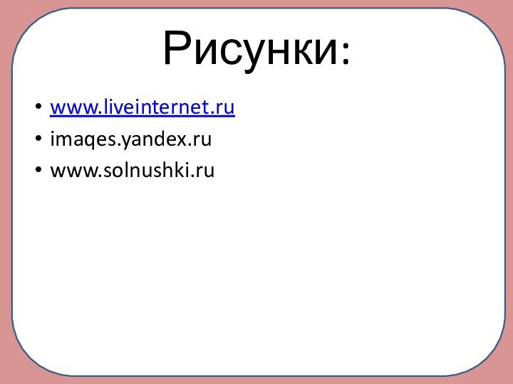 Рисунки:www.liveinternet.ruimaqes.yandex.ruwww.solnushki.ru