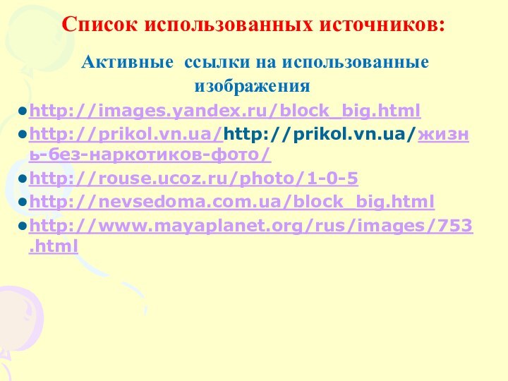 Список использованных источников:  Активные ссылки на использованные изображенияhttp://images.yandex.ru/block_big.htmlhttp://prikol.vn.ua/http://prikol.vn.ua/жизнь-без-наркотиков-фото/http://rouse.ucoz.ru/photo/1-0-5http://nevsedoma.com.ua/block_big.htmlhttp://www.mayaplanet.org/rus/images/753.html