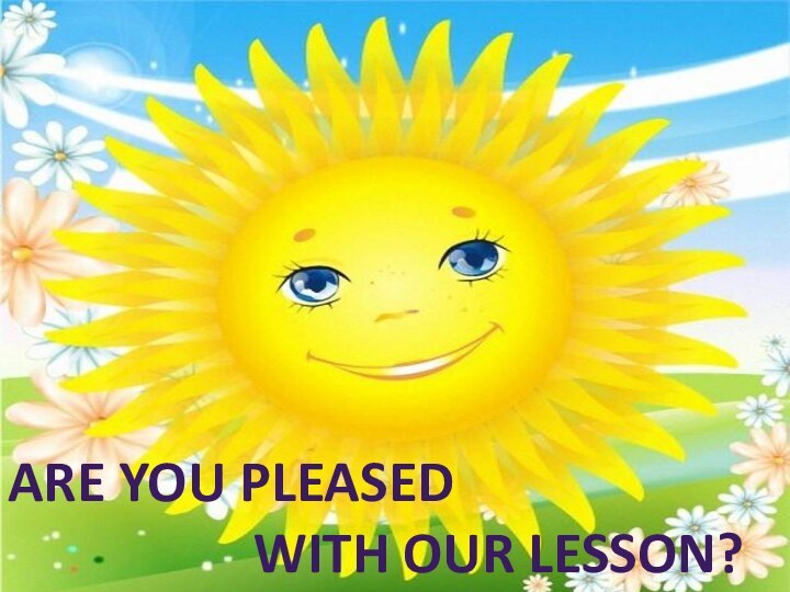 Are you pleased         with our lesson?