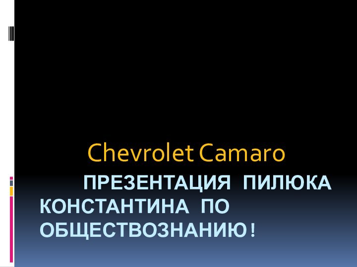 Презентация пилюка   Константина по обществознанию!     Chevrolet Camaro