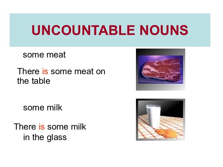 UNCOUNTABLE NOUNS  some meat  some milkThere is some meat on