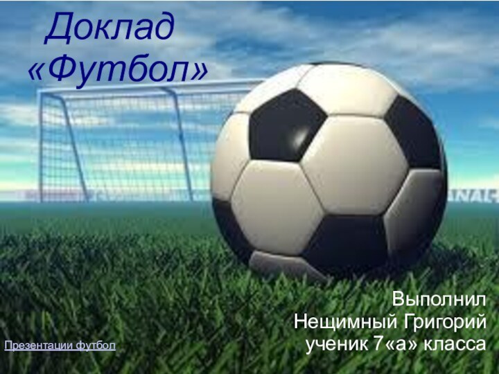 Доклад  «Футбол»ВыполнилНещимный Григорийученик 7«а» классаПрезентации футбол
