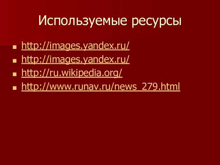 Используемые ресурсыhttp://images.yandex.ru/http://images.yandex.ru/http://ru.wikipedia.org/http://www.runav.ru/news_279.html
