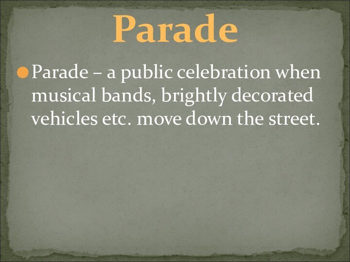 Parade – a public celebration when musical bands, brightly decorated vehicles etc. move down the street.Parade