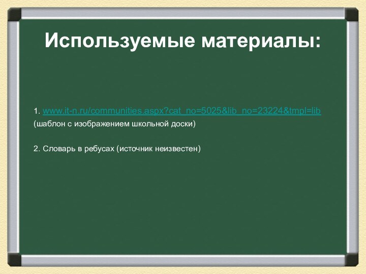 Используемые материалы:  1. www.it-n.ru/communities.aspx?cat_no=5025&lib_no=23224&tmpl=lib (шаблон с изображением школьной доски)2. Словарь в