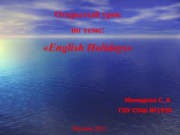 Открытый урокпо теме:«English Holidays»Мамедова С. А.ГОУ СОШ №1929Москва 2011