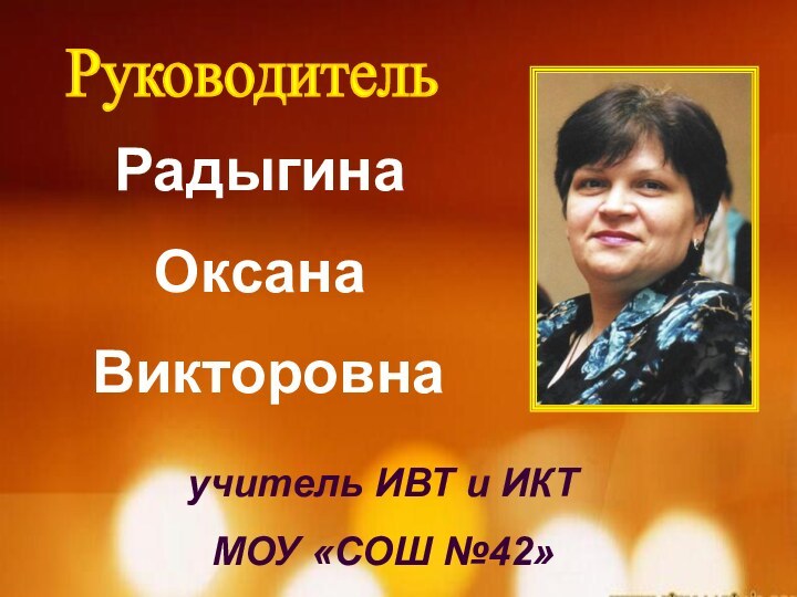 Руководитель Радыгина Оксана Викторовна учитель ИВТ и ИКТ МОУ «СОШ №42»