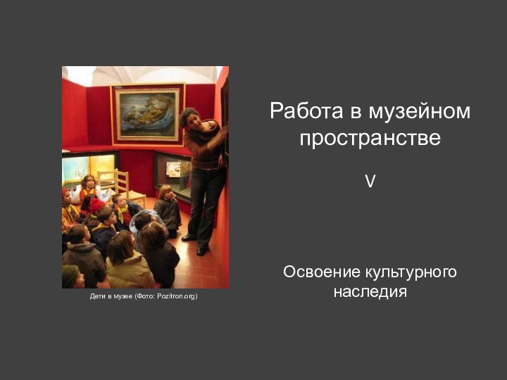 Освоение культурного  наследияРабота в музейном пространствеVДети в музее (Фото: Pozitron.org)
