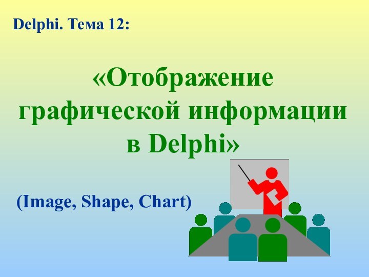 «Отображение графической информации в Delphi»Delphi. Тема 12:(Image, Shape, Chart)