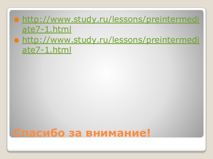Спасибо за внимание!http://www.study.ru/lessons/preintermediate7-1.htmlhttp://www.study.ru/lessons/preintermediate7-1.html
