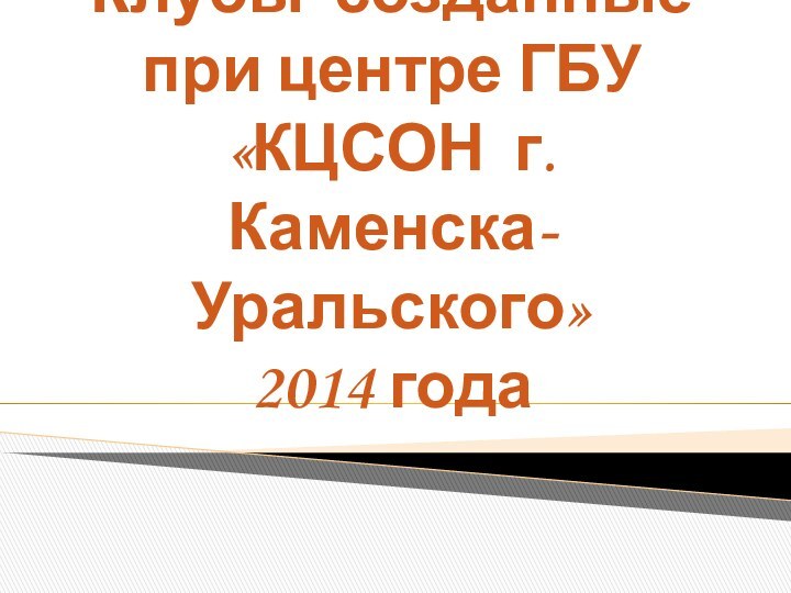 Клубы созданные при центре ГБУ «КЦСОН г. Каменска-Уральского» 2014 года