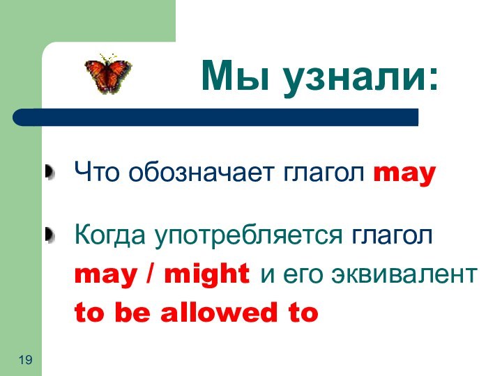 Мы узнали:Что обозначает глагол mayКогда употребляется глаголmay / might и его эквивалентto be allowed to