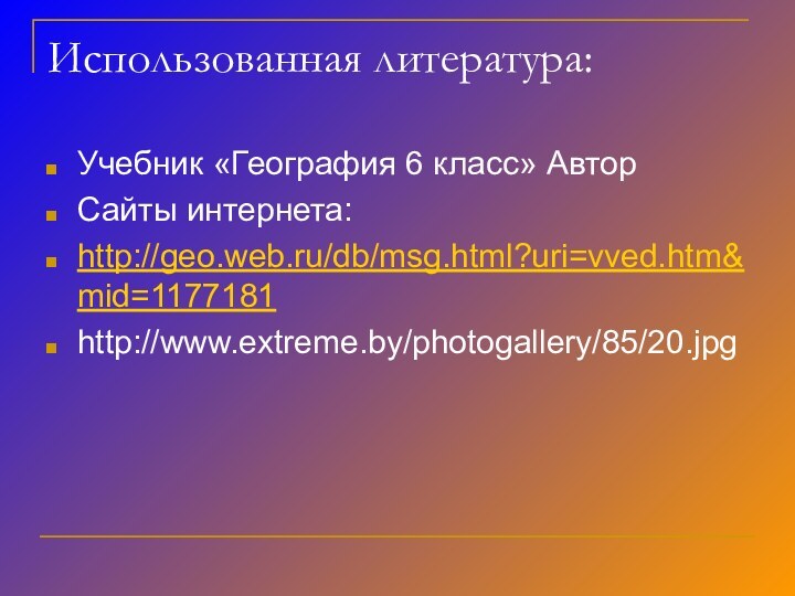 Использованная литература:Учебник «География 6 класс» АвторСайты интернета:http://geo.web.ru/db/msg.html?uri=vved.htm&mid=1177181http://www.extreme.by/photogallery/85/20.jpg
