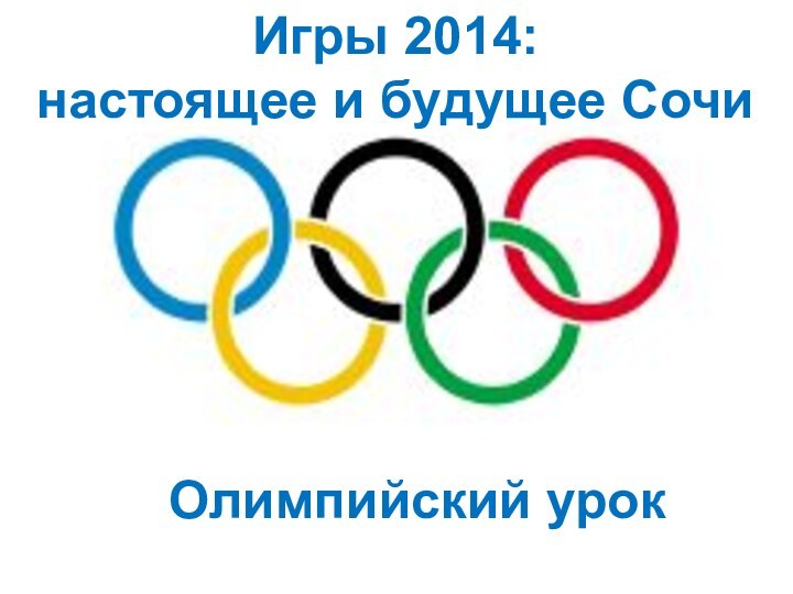 Олимпийский урокИгры 2014:настоящее и будущее Сочи