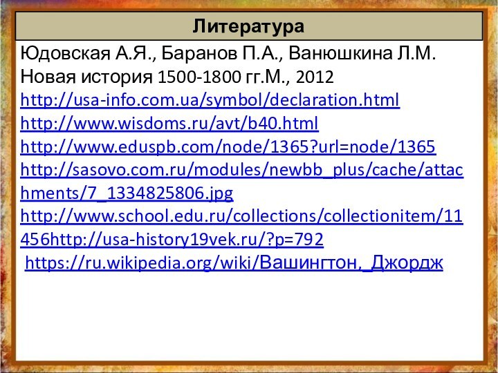 Литература Юдовская А.Я., Баранов П.А., Ванюшкина Л.М. Новая история 1500-1800 гг.М., 2012http://usa-info.com.ua/symbol/declaration.html http://www.wisdoms.ru/avt/b40.htmlhttp://www.eduspb.com/node/1365?url=node/1365http://sasovo.com.ru/modules/newbb_plus/cache/attachments/7_1334825806.jpghttp://www.school.edu.ru/collections/collectionitem/11456http://usa-history19vek.ru/?p=792 https://ru.wikipedia.org/wiki/Вашингтон,_Джордж 