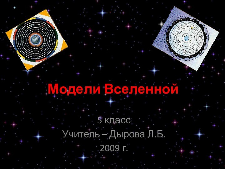 Модели Вселенной5 классУчитель – Дырова Л.Б.2009 г.