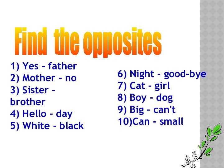 Find the opposites1) Yes - father2) Mother - no3) Sister - brother4) Hello - day5) White -