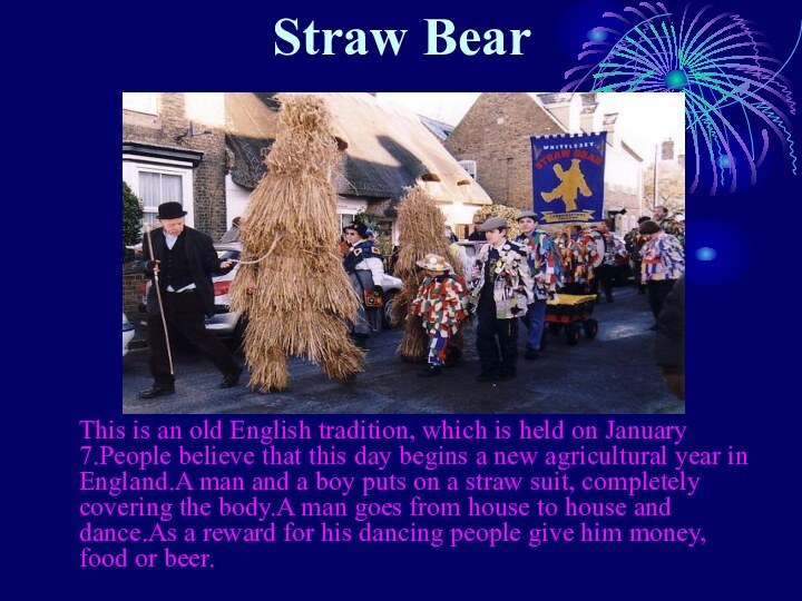 Straw Bear   This is an old English tradition, which is held on