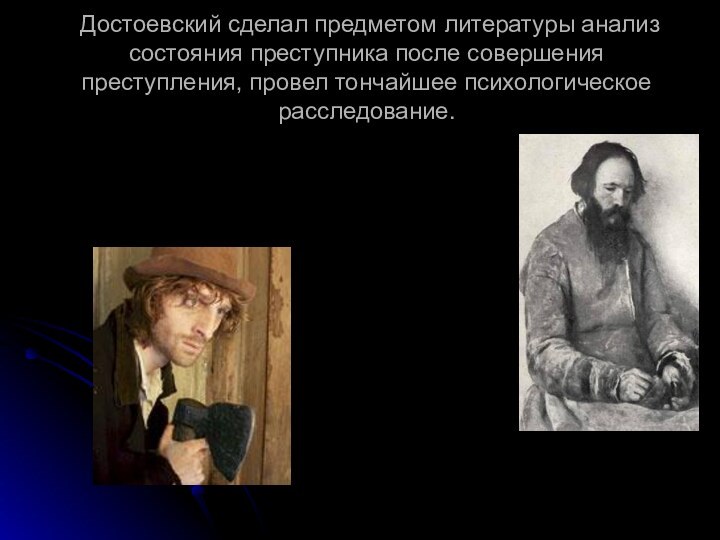 Достоевский сделал предметом литературы анализ состояния преступ­ника после совершения преступления, провел тончайшее психологическое расследование.