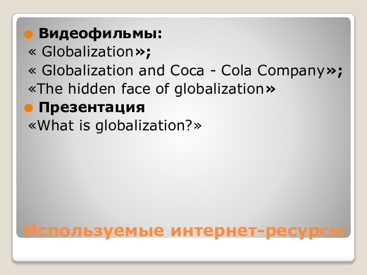 Используемые интернет-ресурсыВидеофильмы:« Globalization»;« Globalization and Coca - Cola Company»;«The hidden face of globalization»Презентация «What is globalization?»