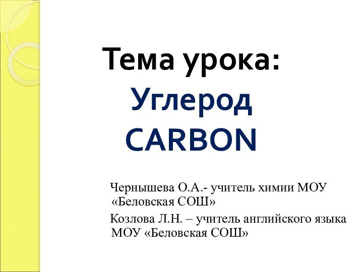 Тема урока: Углерод CARBON  Чернышева О.А.- учитель химии МОУ«Беловская СОШ»
