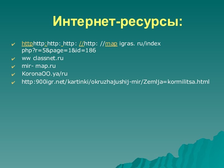 Интернет-ресурсы:httphttp:http: http: //http: //map igras. ru/index php?r=5&page=1&id=186ww classnet.rumir- map.ruKoronaOO.ya/ruhttp:/kartinki/okruzhajushij-mir/Zemlja=kormilitsa.html