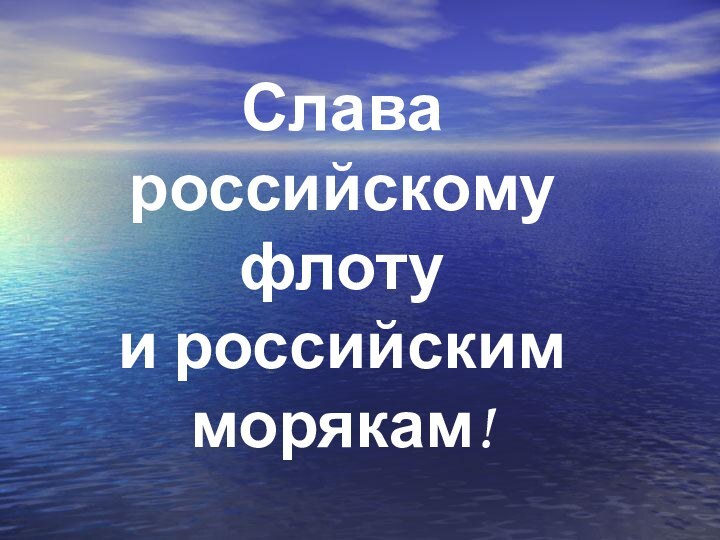 Слава российскому флоту и российским морякам!