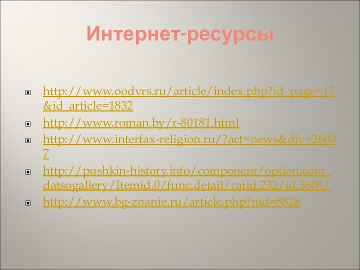 Интернет-ресурсыhttp://www.oodvrs.ru/article/index.php?id_page=17&id_article=1832http://www.roman.by/r-80181.htmlhttp://www.interfax-religion.ru/?act=news&div=26007http://pushkin-history.info/component/option,com_datsogallery/Itemid,0/func,detail/catid,232/id,3608/http://www.bg-znanie.ru/article.php?nid=8828