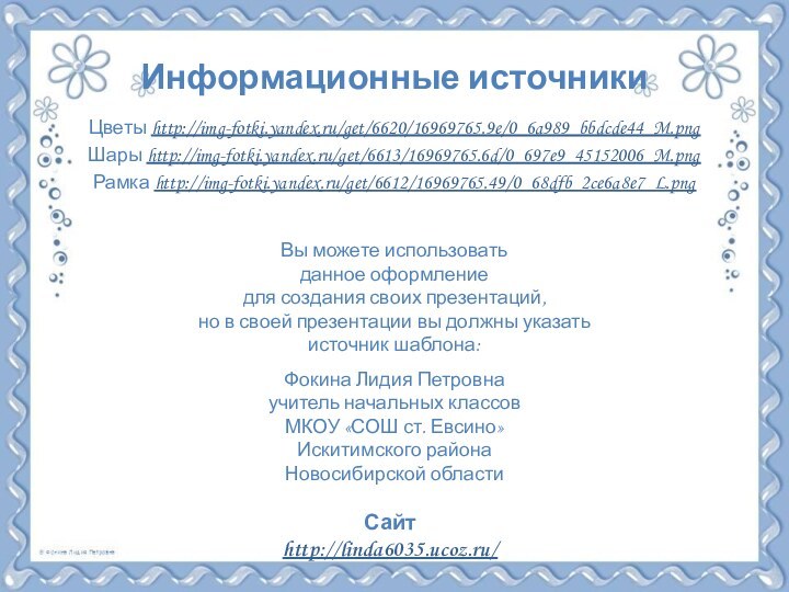 Информационные источникиЦветы http://img-fotki.yandex.ru/get/6620/16969765.9e/0_6a989_bbdcde44_M.png Шары http://img-fotki.yandex.ru/get/6613/16969765.6d/0_697e9_45152006_M.png Рамка http://img-fotki.yandex.ru/get/6612/16969765.49/0_68dfb_2ce6a8e7_L.png