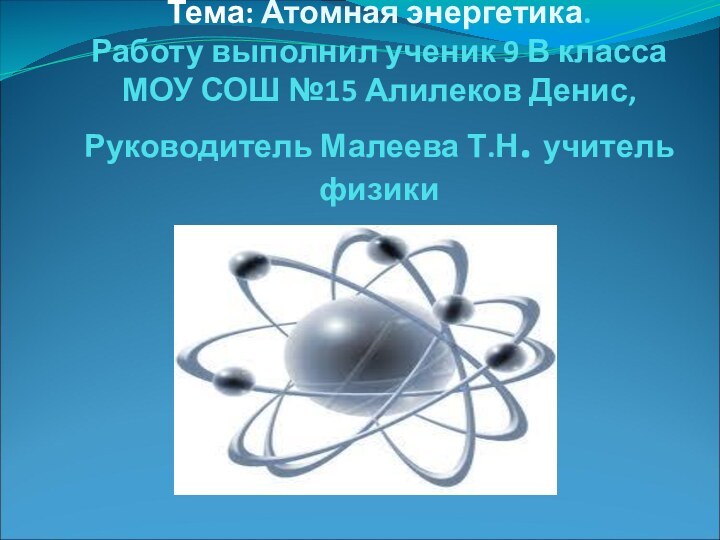 Тема: Атомная энергетика. Работу выполнил ученик 9 В класса МОУ СОШ №15
